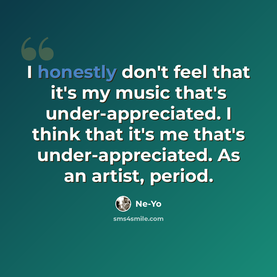 “I honestly don't feel that it's my music that's under-appreciated. I think that it's me that's under-appreciated. As an artist, period.” quote by Ne-Yo