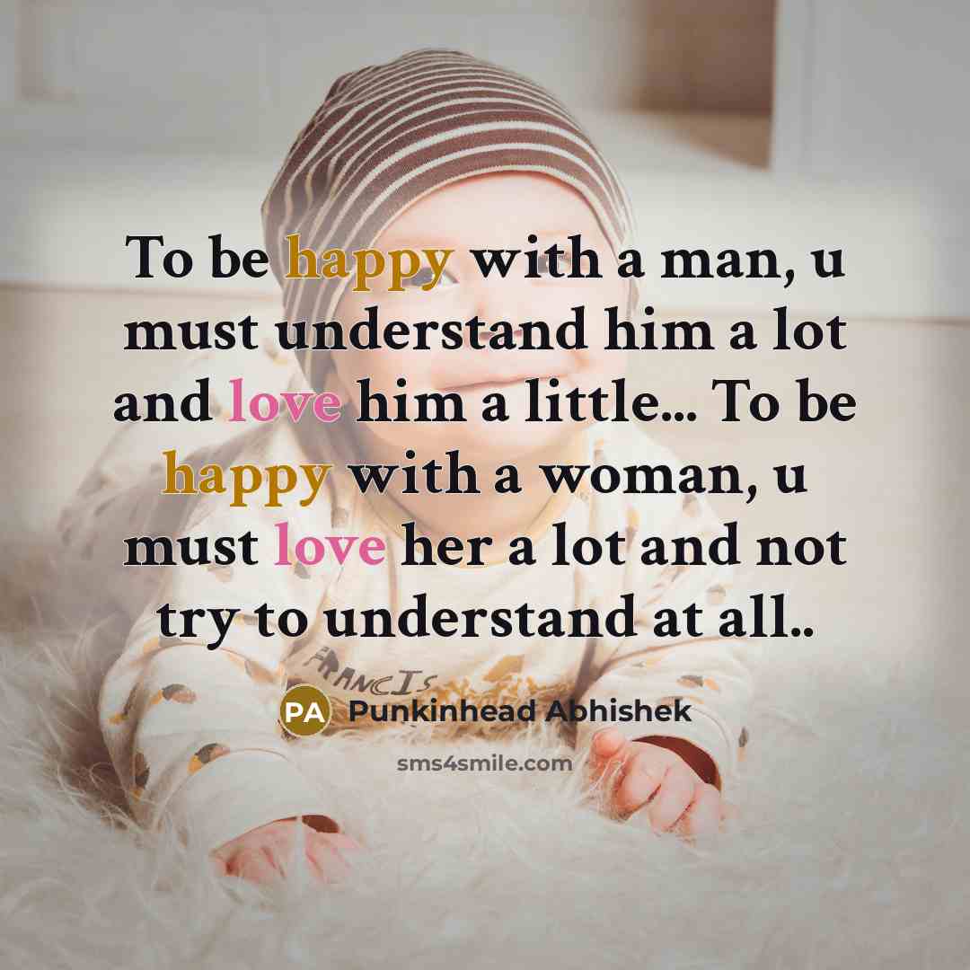 “To be happy with a man, u must understand him a lot and love him a little... To be happy with a woman, u must love her a lot and not try to understand at all..” quote by Punkinhead Abhishek