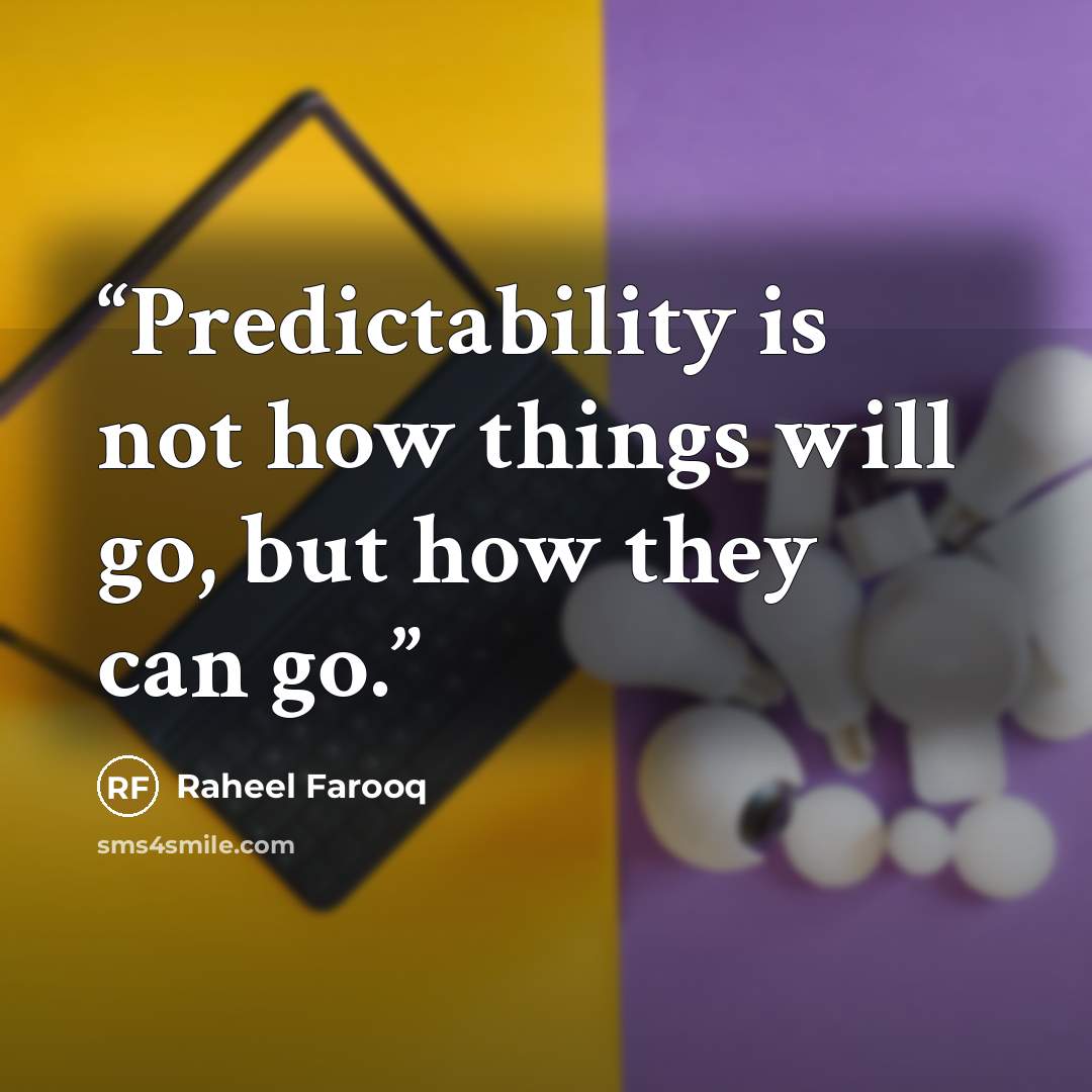 “Predictability is not how things will go, but how they can go.” quote by Raheel Farooq