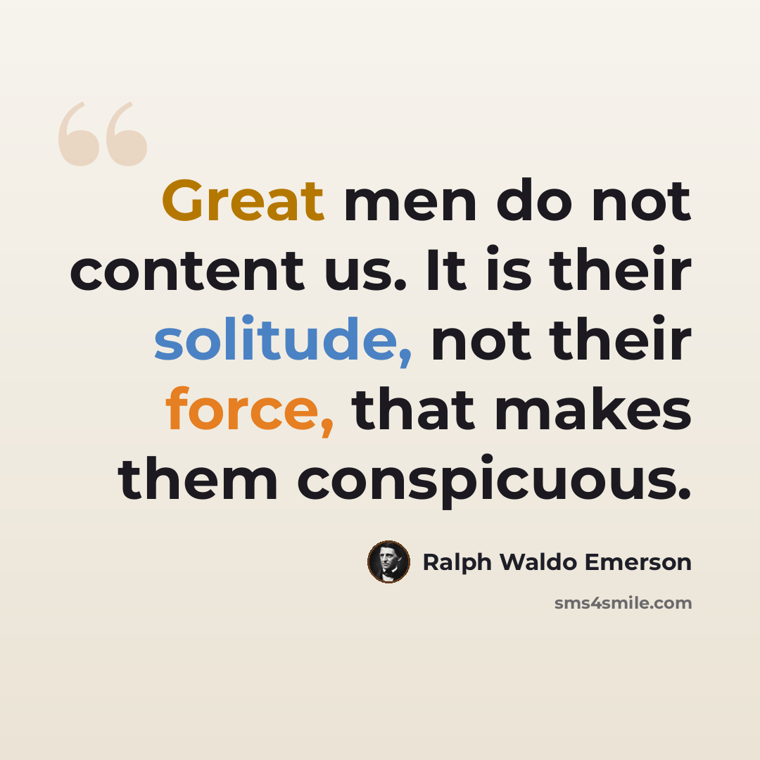 “Great men do not content us. It is their solitude, not their force, that makes them conspicuous.” quote by Ralph Waldo Emerson