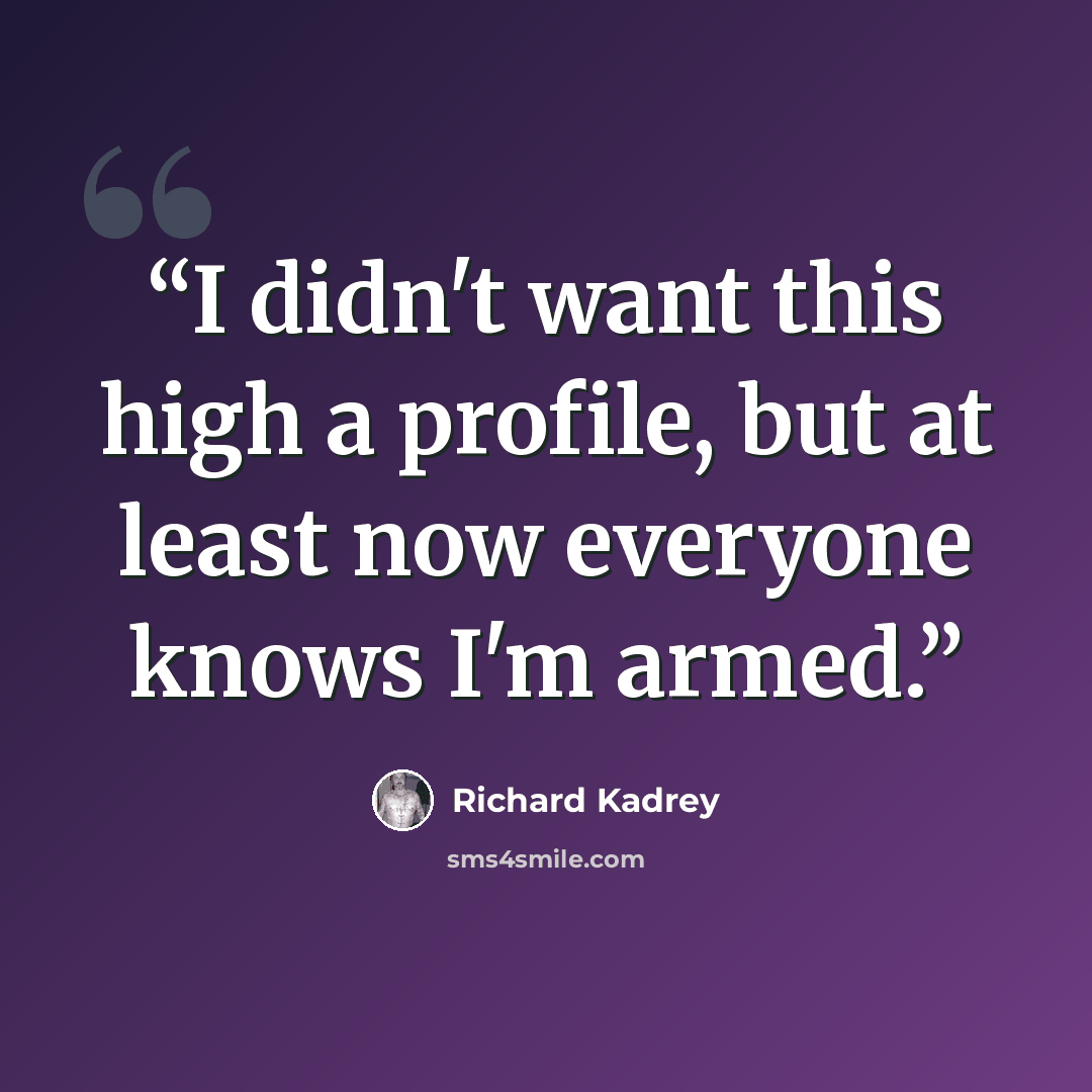 “I didn't want this high a profile, but at least now everyone knows I'm armed.” quote by Richard Kadrey