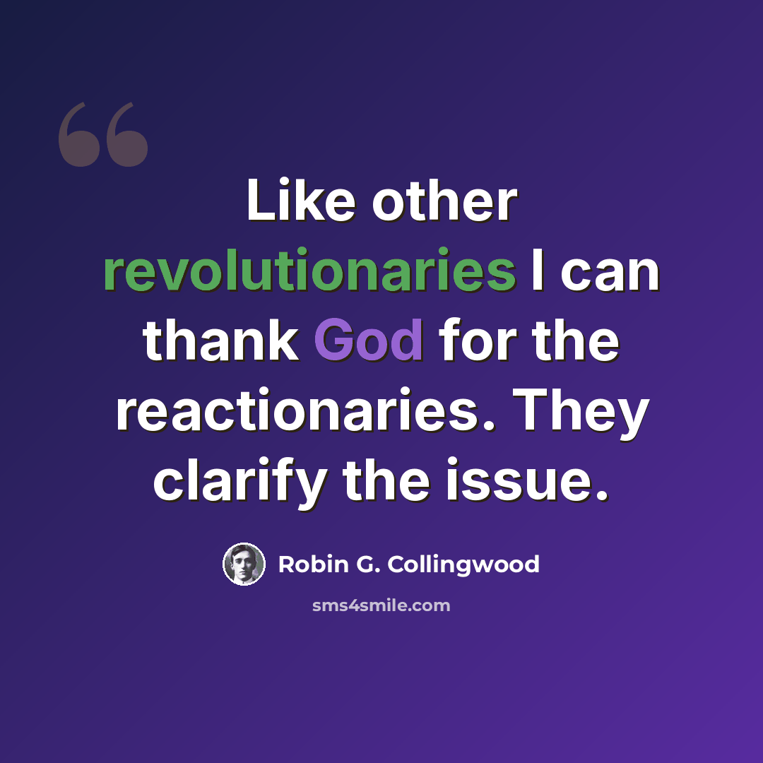 “Like other revolutionaries I can thank God for the reactionaries. They clarify the issue.” quote by Robin G. Collingwood