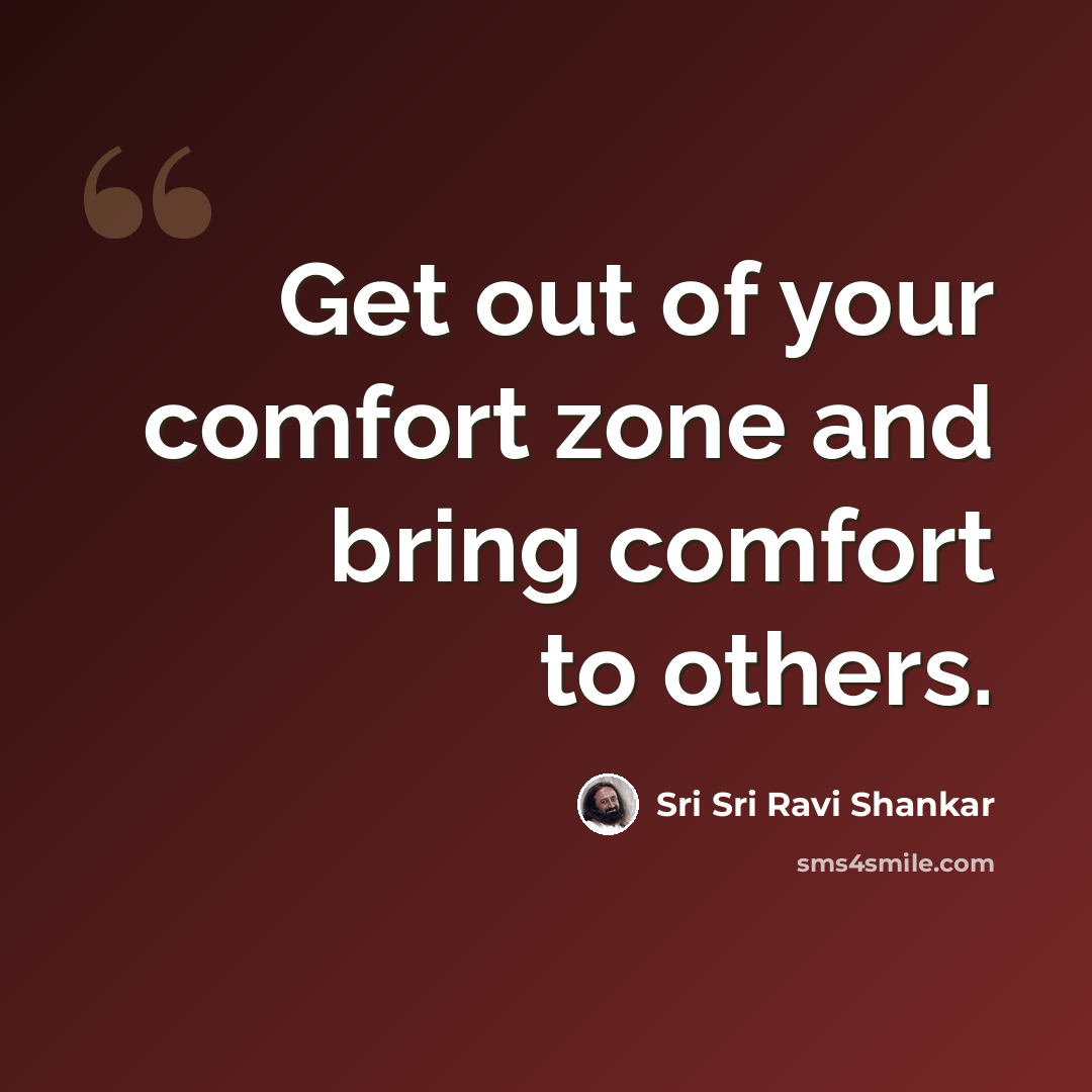 “Get out of your comfort zone and bring comfort to others.” quote by Sri Sri Ravi Shankar