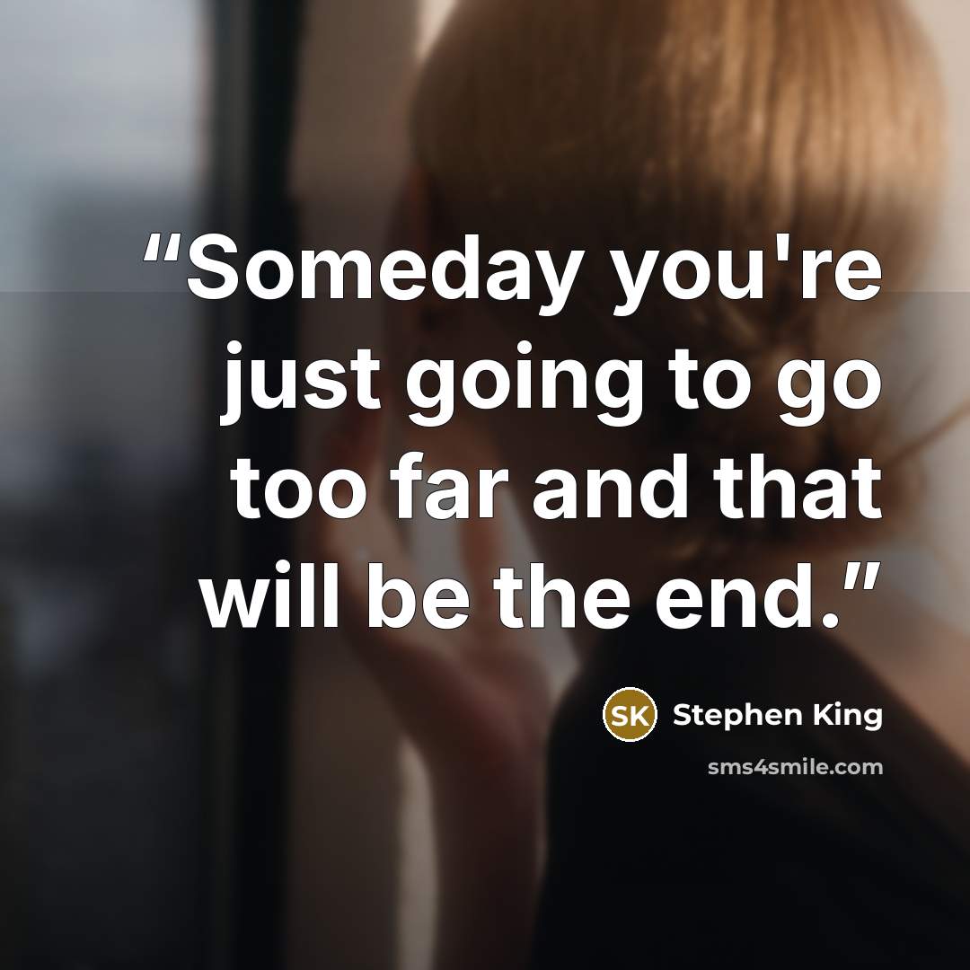 “Someday you're just going to go too far and that will be the end.” quote by Stephen King