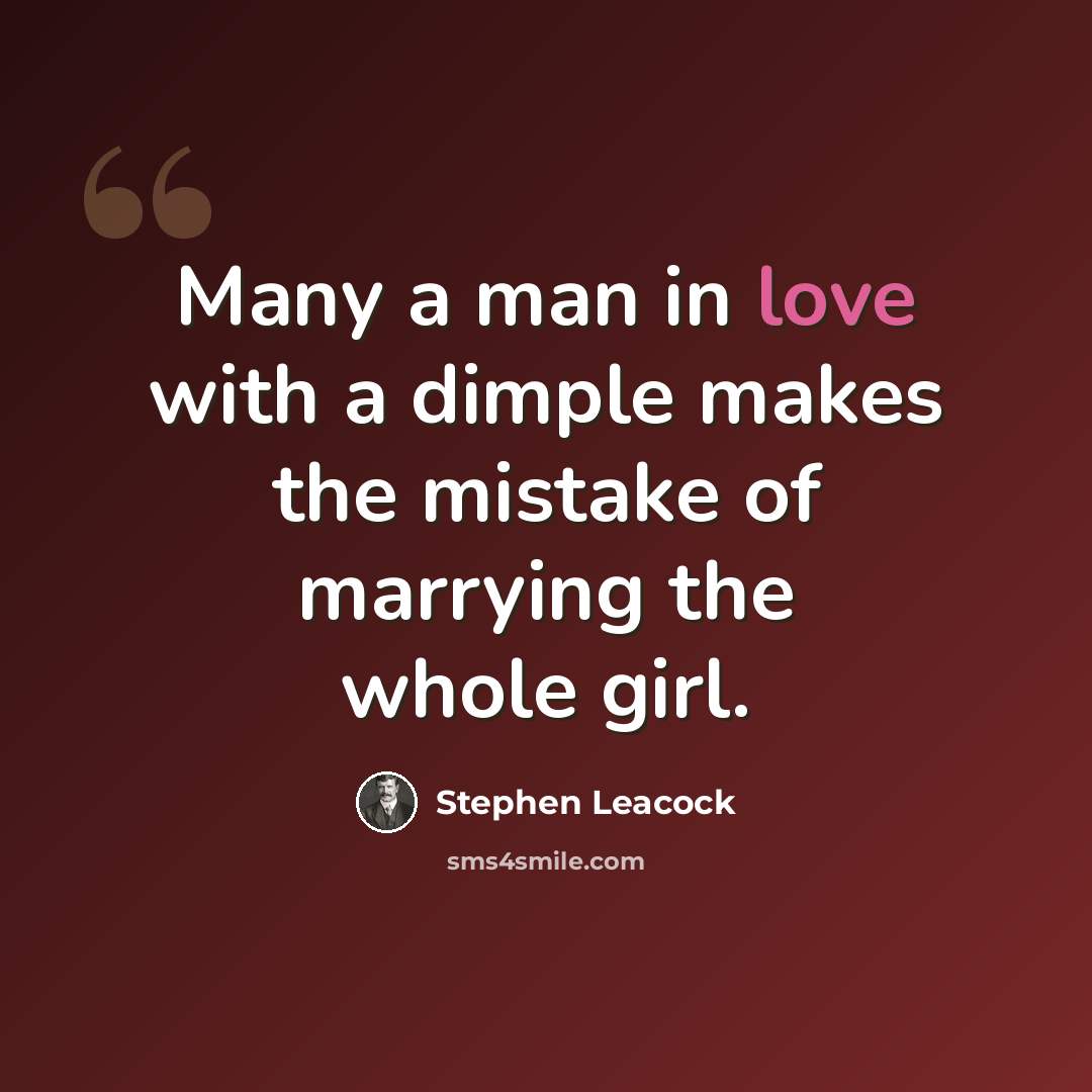 “Many a man in love with a dimple makes the mistake of marrying the whole girl.” quote by Stephen Leacock
