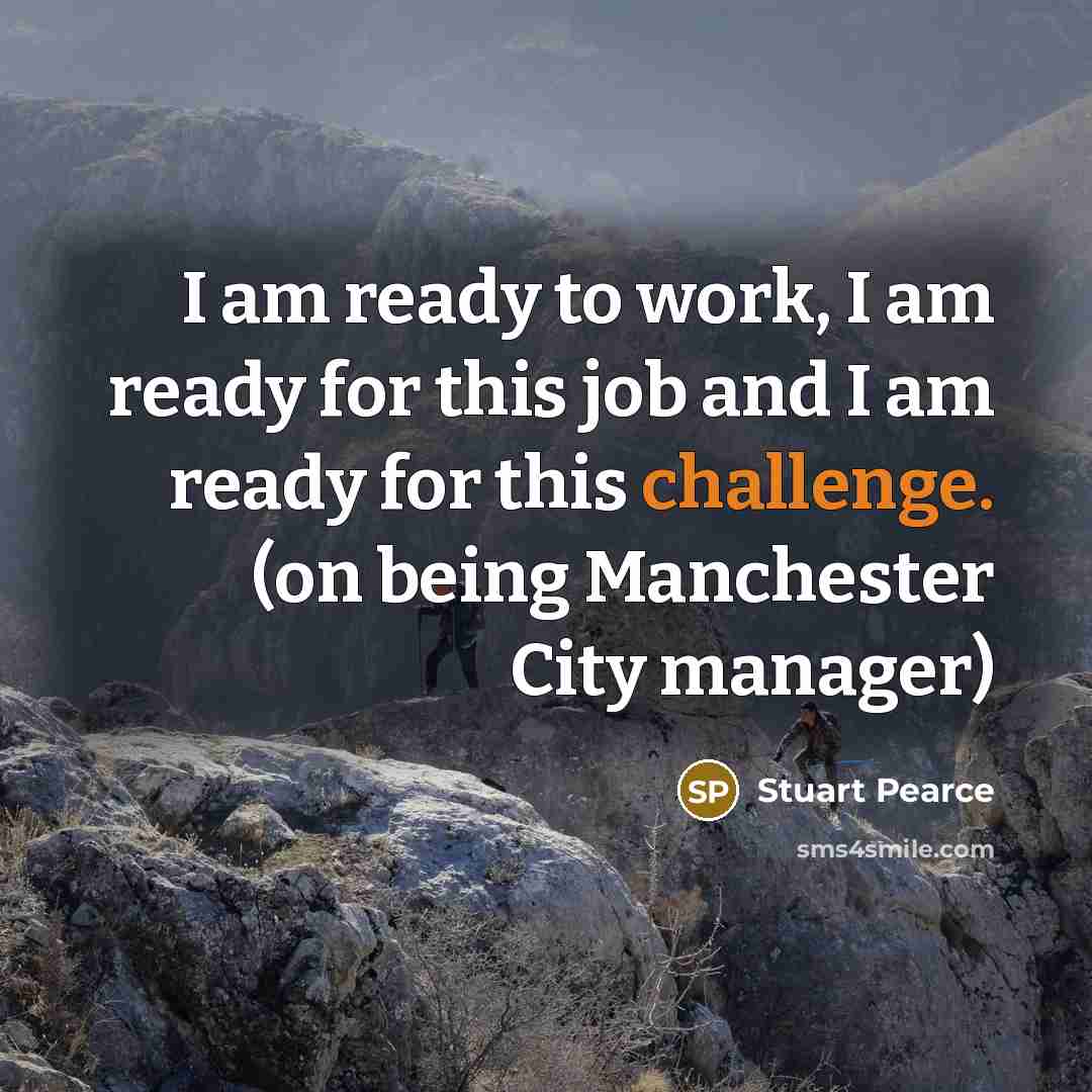 “I am ready to work, I am ready for this job and I am ready for this challenge. (on being Manchester City manager)” quote by Stuart Pearce