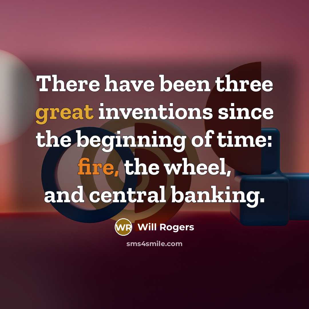 “There have been three great inventions since the beginning of time: fire, the wheel, and central banking.” quote by Will Rogers