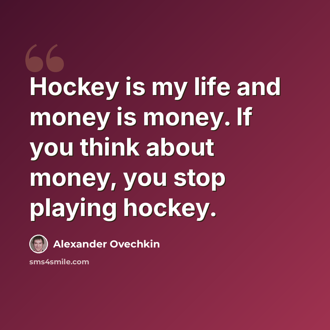 “Hockey is my life and money is money. If you think about money, you stop playing hockey.” quote by Alexander Ovechkin