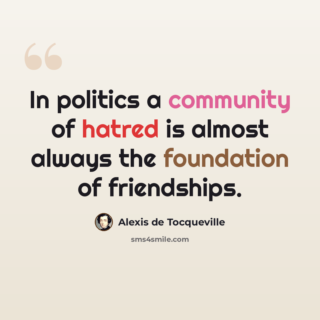 “In politics a community of hatred is almost always the foundation of friendships.” quote by Alexis de Tocqueville