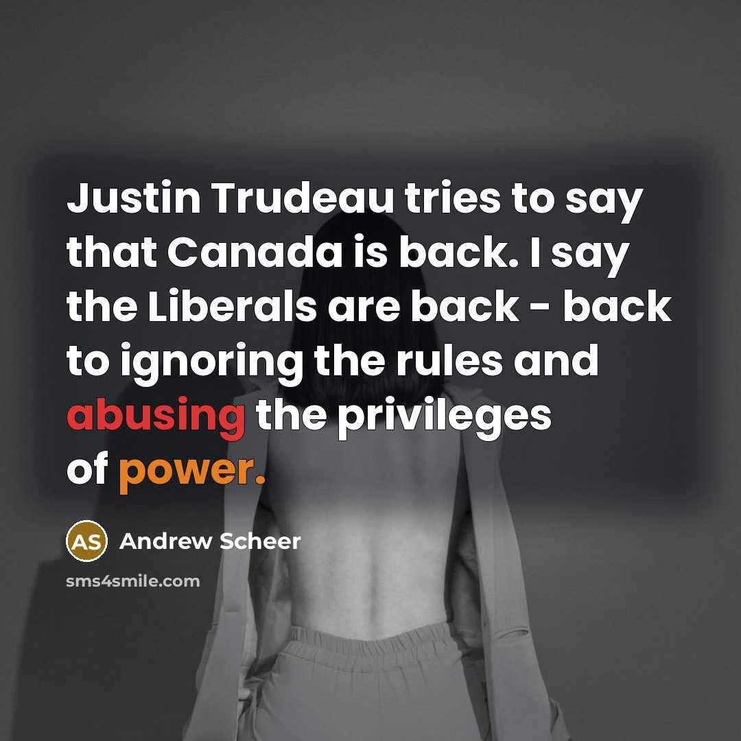 “Justin Trudeau tries to say that Canada is back. I say the Liberals are back - back to ignoring the rules and abusing the privileges of power.” quote by Andrew Scheer