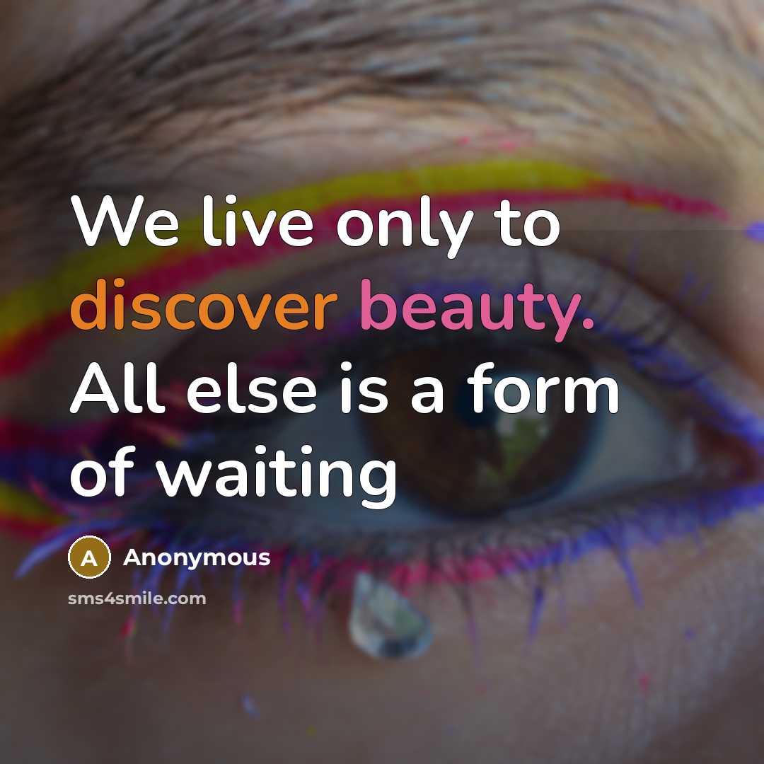 “We live only to discover beauty. All else is a form of waiting” quote by Anonymous