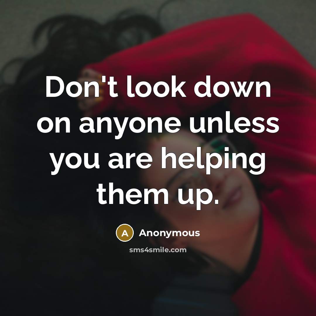 “Don't look down on anyone unless you are helping them up.” quote by Anonymous