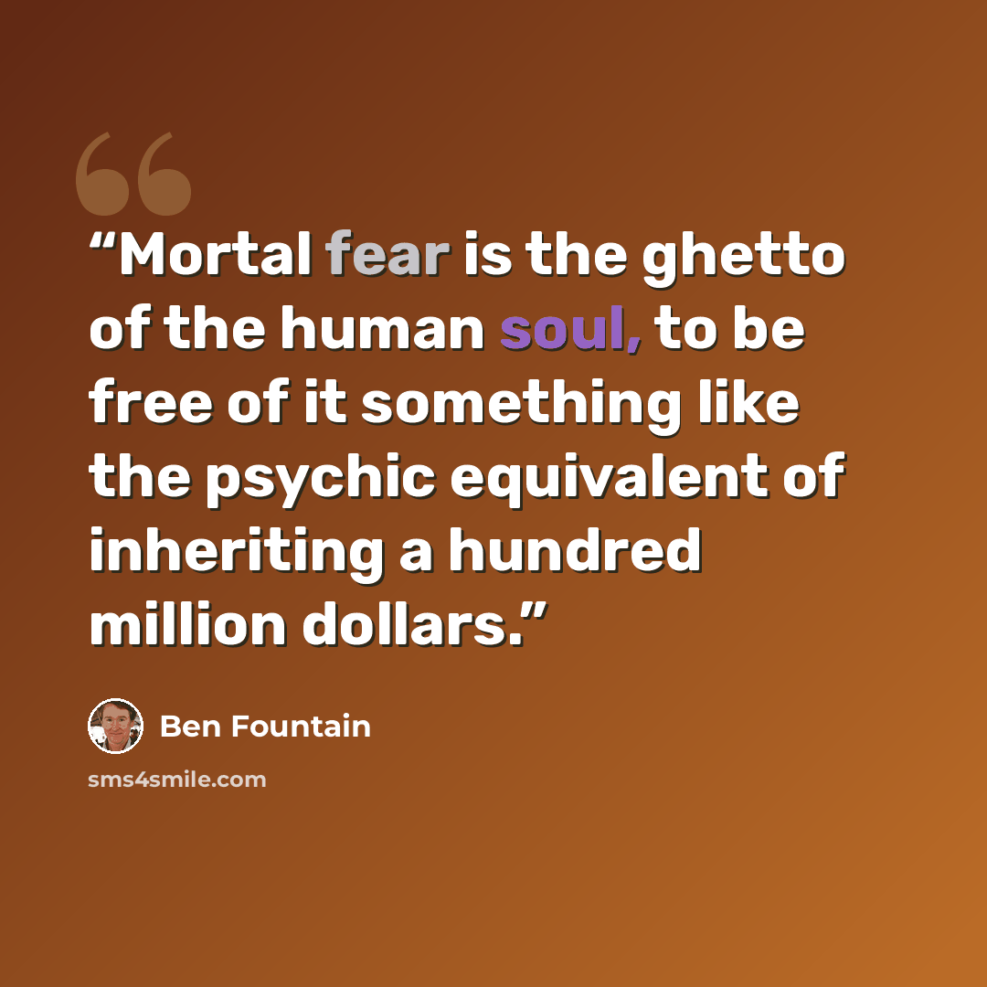 “Mortal fear is the ghetto of the human soul, to be free of it something like the psychic equivalent of inheriting a hundred million dollars.” quote by Ben Fountain