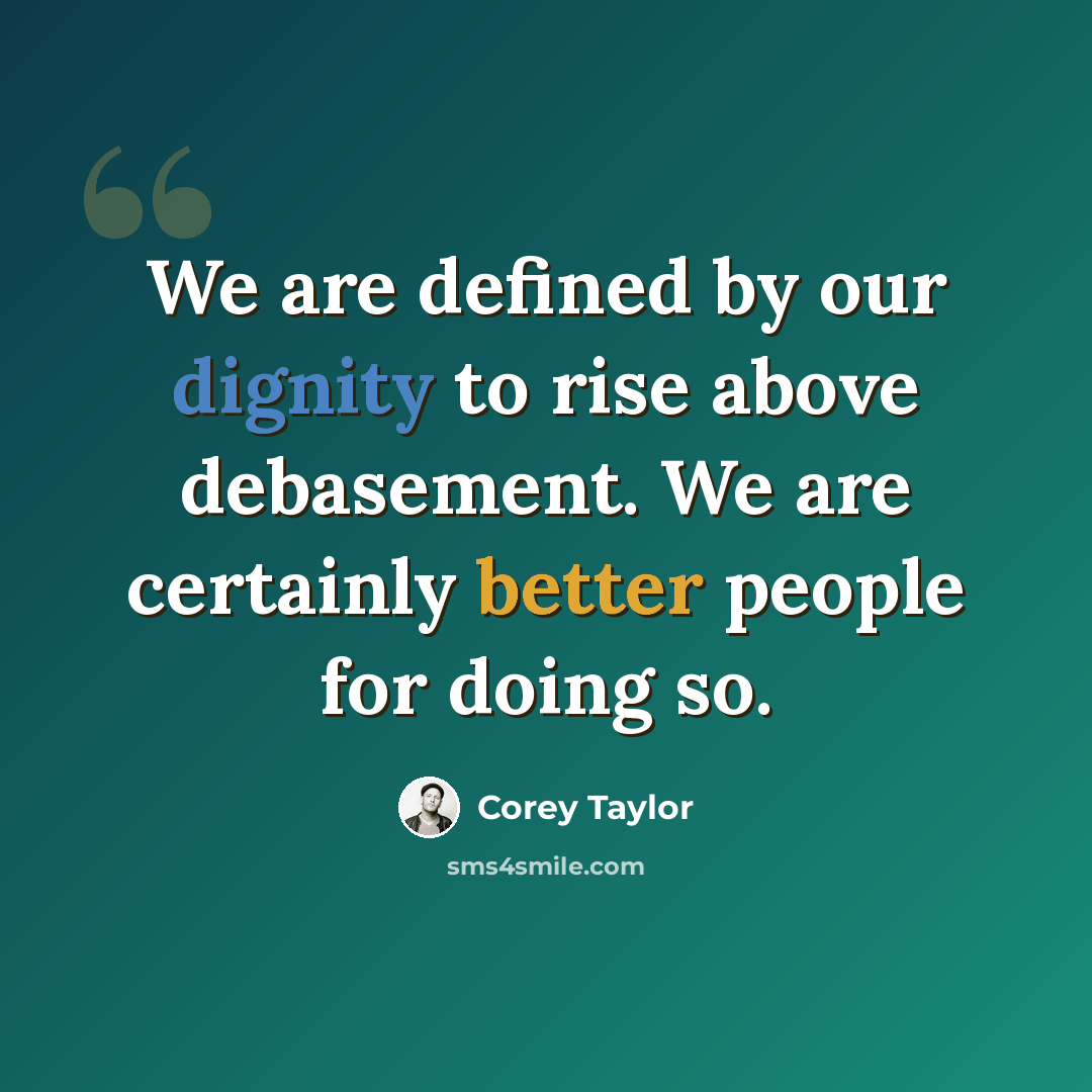 “We are defined by our dignity to rise above debasement. We are certainly better people for doing so.” quote by Corey Taylor