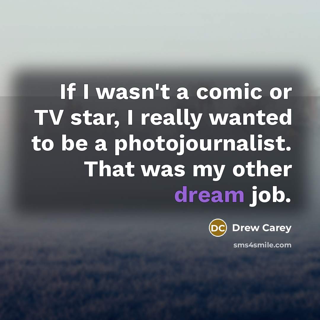 “If I wasn't a comic or TV star, I really wanted to be a photojournalist. That was my other dream job.” quote by Drew Carey