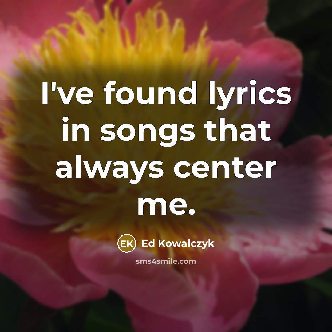 “I've found lyrics in songs that always center me.” quote by Ed Kowalczyk