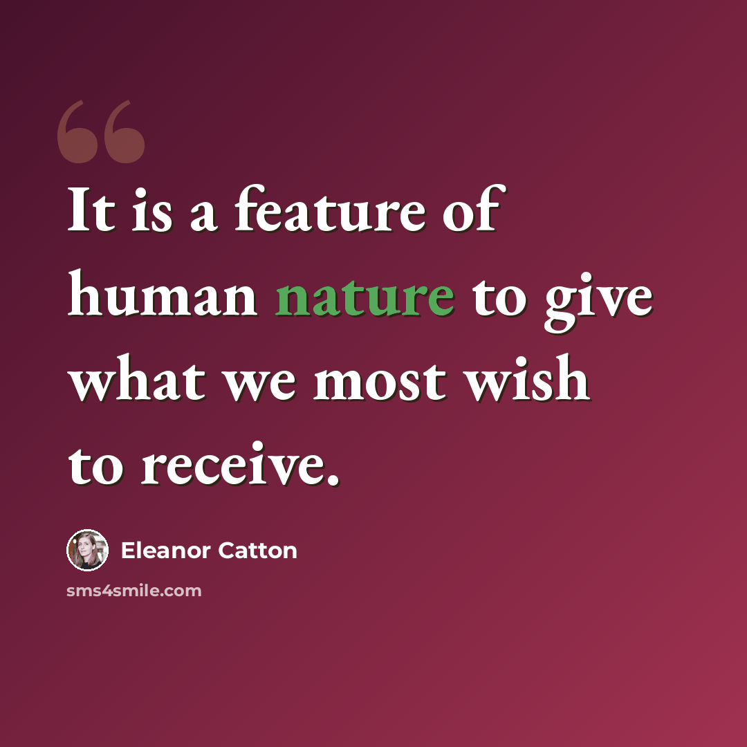 “It is a feature of human nature to give what we most wish to receive.” quote by Eleanor Catton