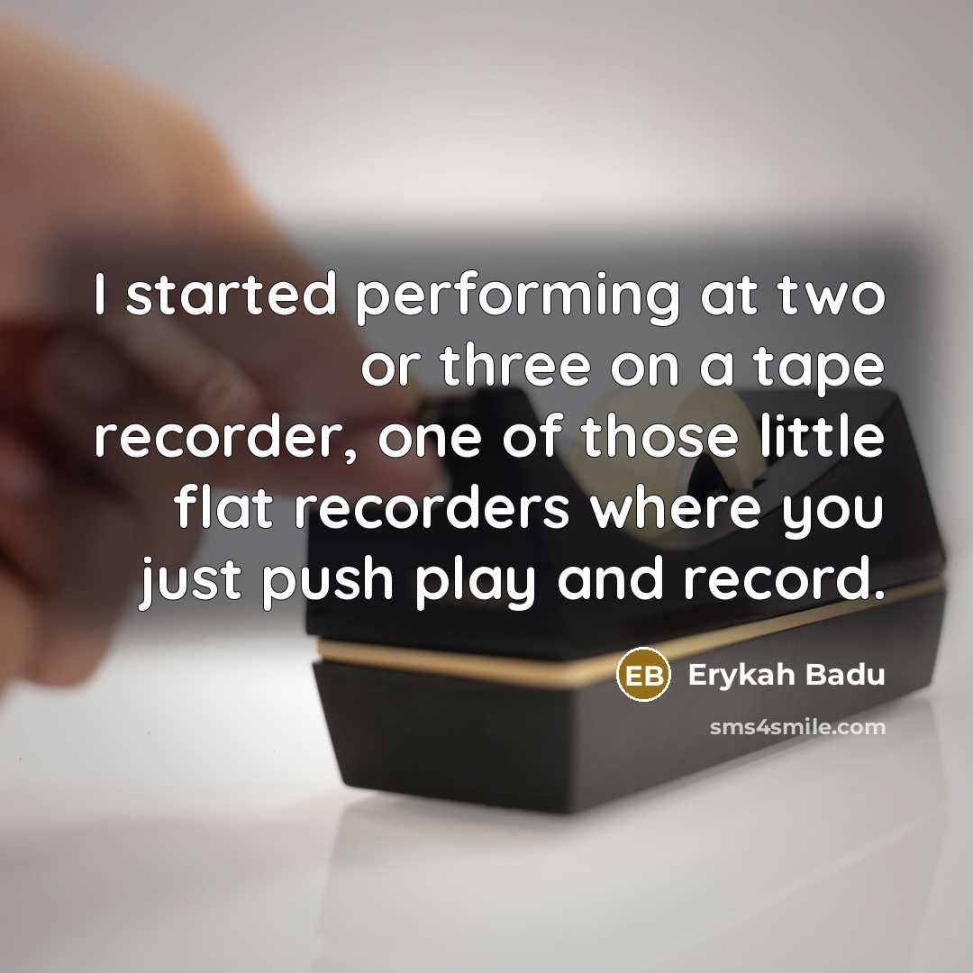 “I started performing at two or three on a tape recorder, one of those little flat recorders where you just push play and record.” quote by Erykah Badu