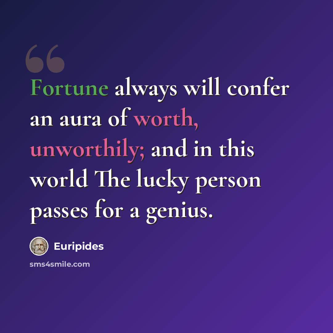 “Fortune always will confer an aura of worth, unworthily; and in this world The lucky person passes for a genius.” quote by Euripides