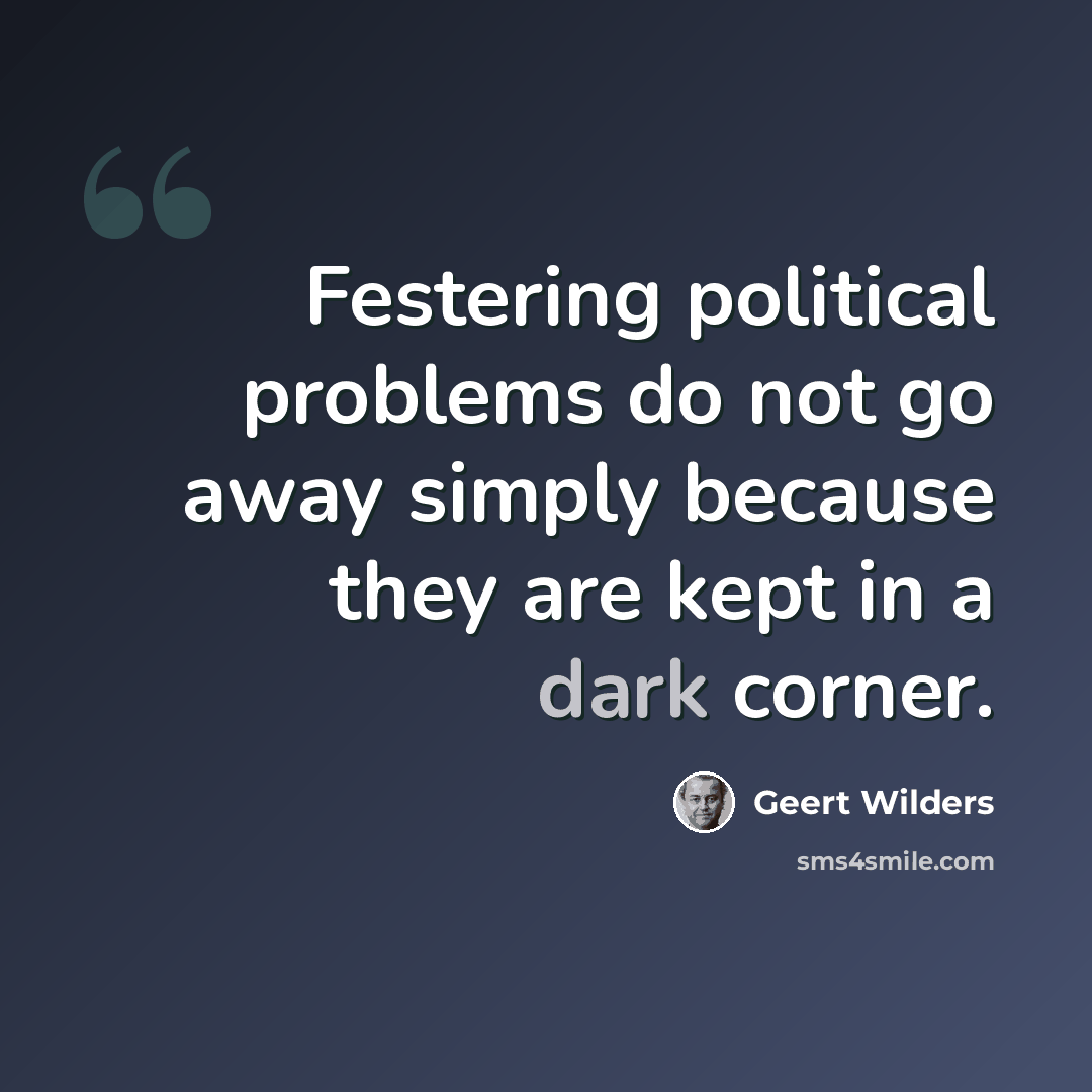 “Festering political problems do not go away simply because they are kept in a dark corner.” quote by Geert Wilders
