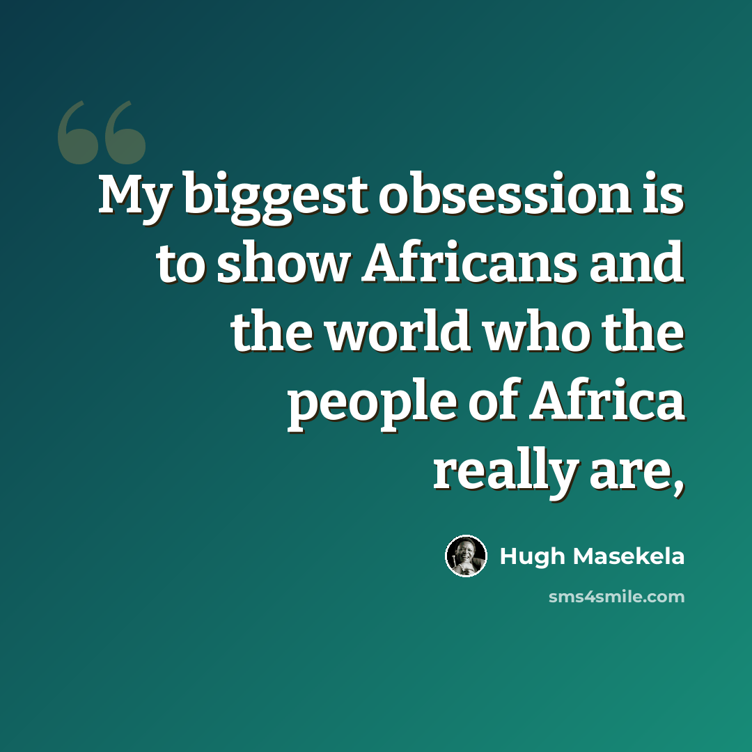 “My biggest obsession is to show Africans and the world who the people of Africa really are,” quote by Hugh Masekela