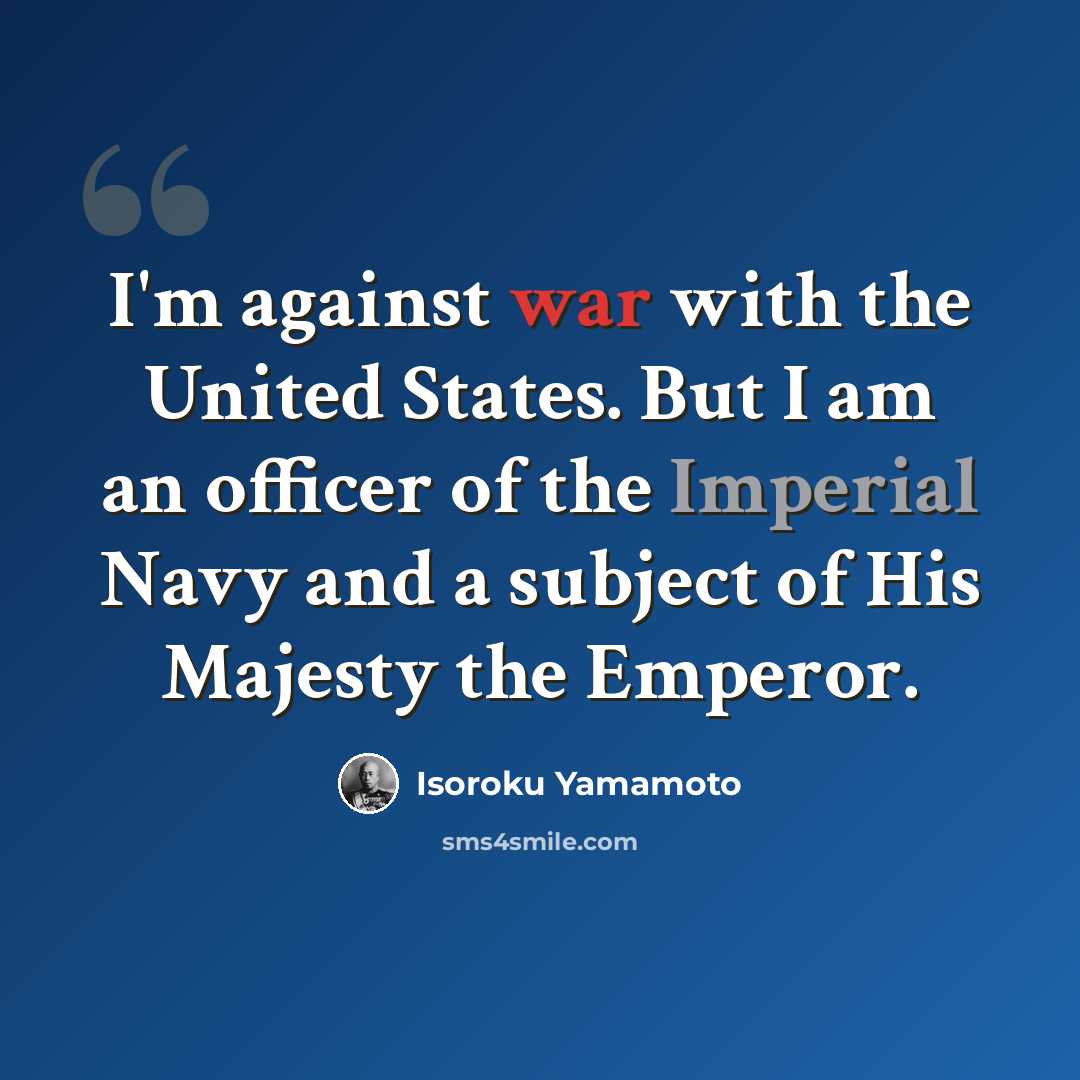“I'm against war with the United States. But I am an officer of the Imperial Navy and a subject of His Majesty the Emperor.” quote by Isoroku Yamamoto