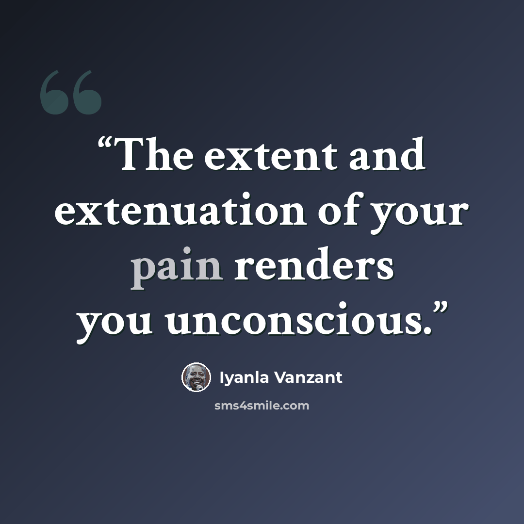 “The extent and extenuation of your pain renders you unconscious.” quote by Iyanla Vanzant