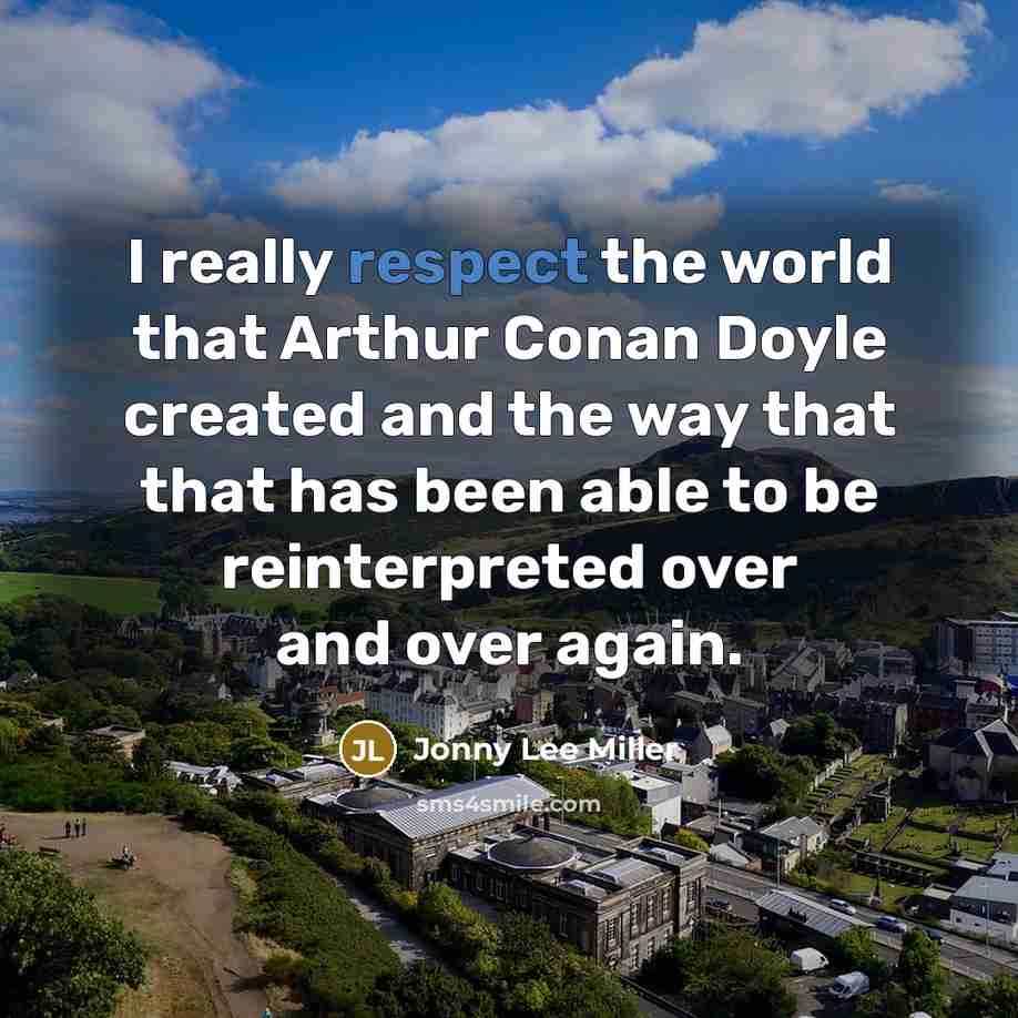 “I really respect the world that Arthur Conan Doyle created and the way that that has been able to be reinterpreted over and over again.” quote by Jonny Lee Miller