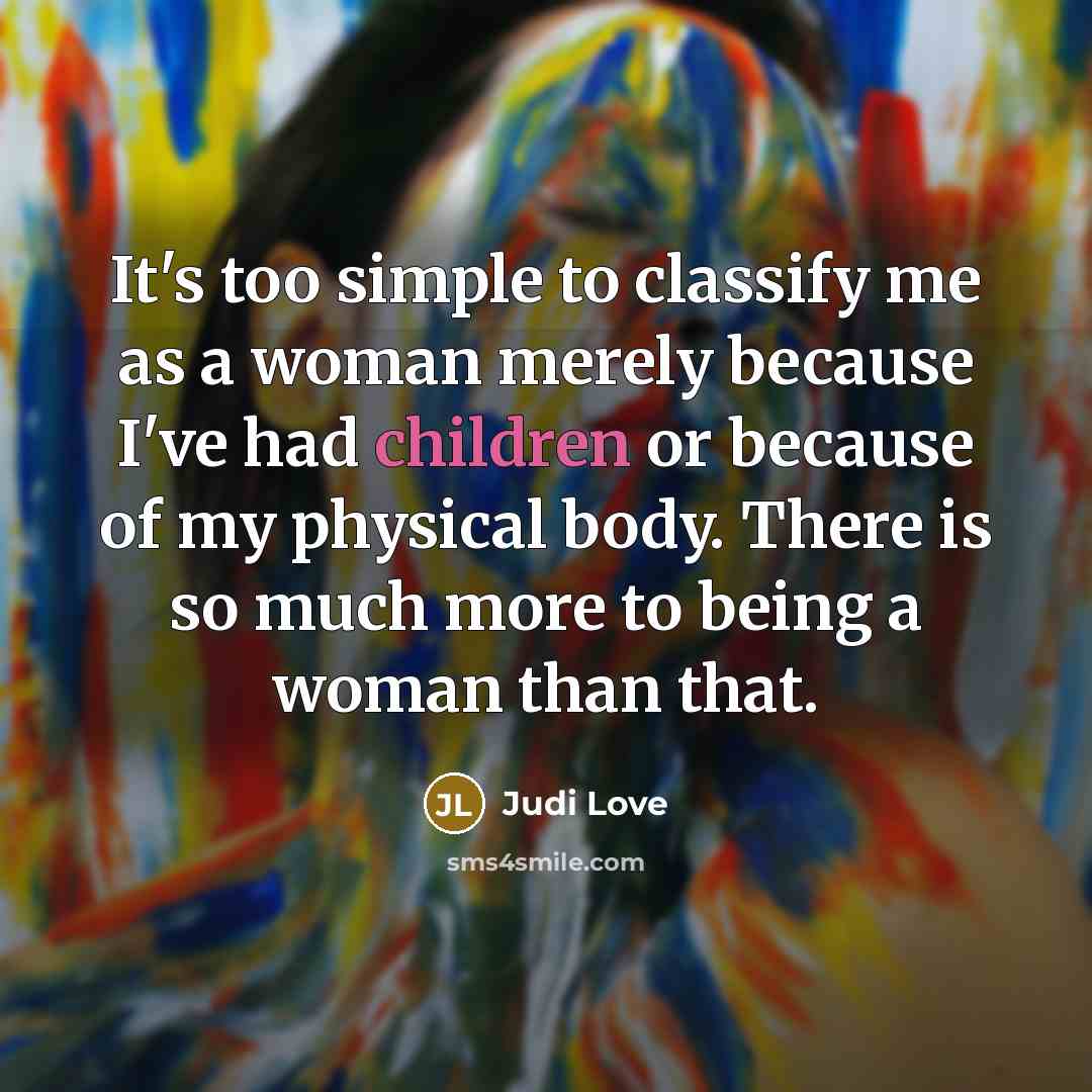 “It's too simple to classify me as a woman merely because I've had children or because of my physical body. There is so much more to being a woman than that.” quote by Judi Love