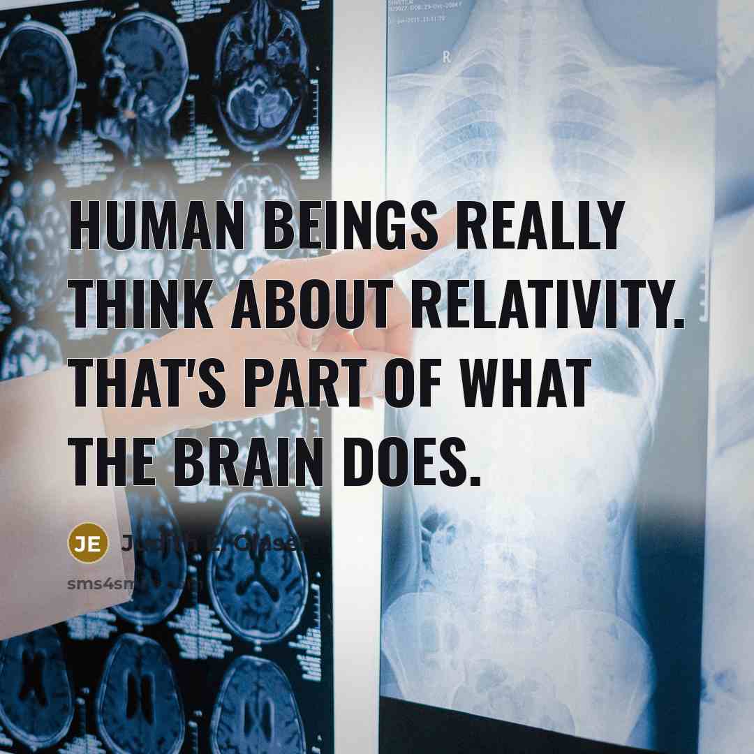 “Human beings really think about relativity. That's part of what the brain does.” quote by Judith E. Glaser
