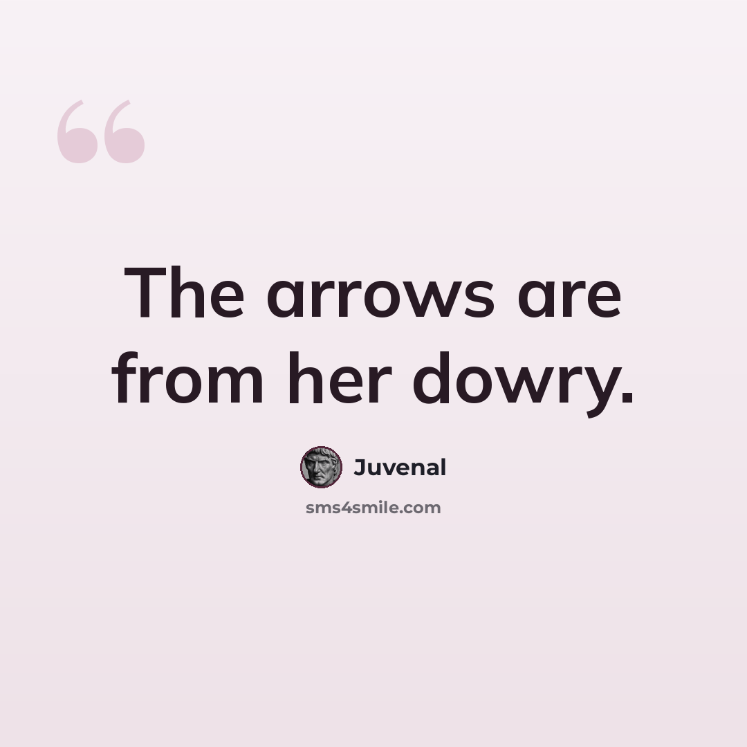 “The arrows are from her dowry.” quote by Juvenal