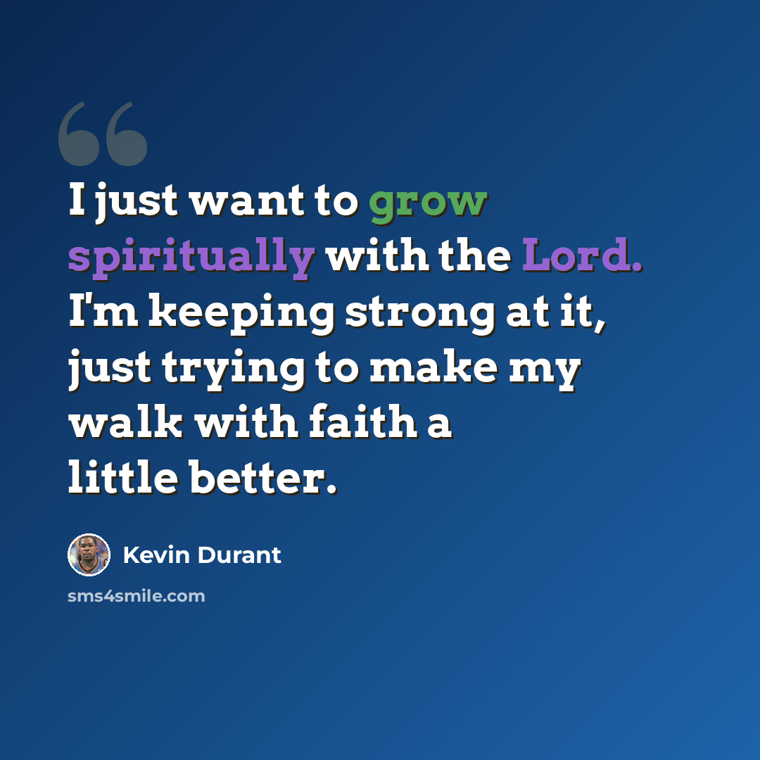 “I just want to grow spiritually with the Lord. I'm keeping strong at it, just trying to make my walk with faith a little better.” quote by Kevin Durant
