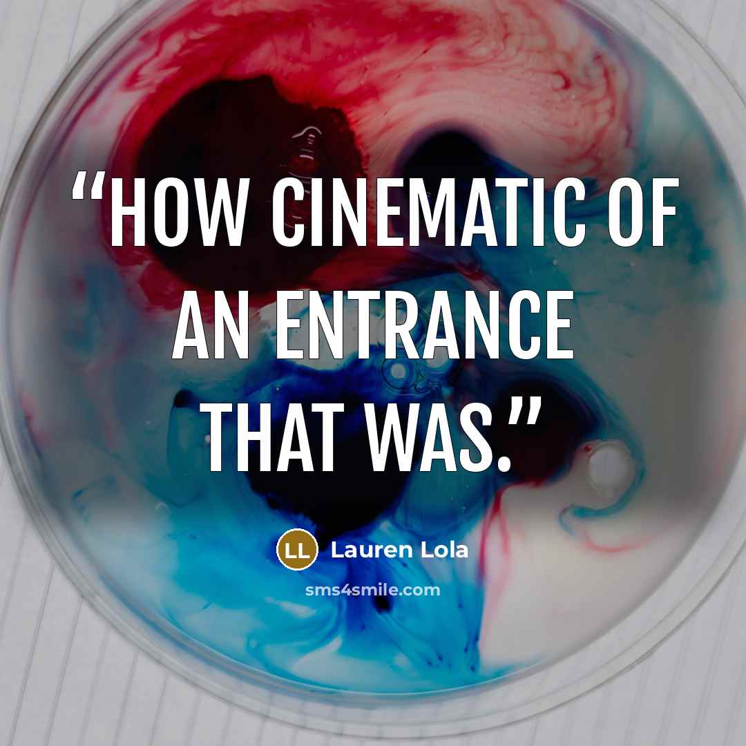 “How cinematic of an entrance that was.” quote by Lauren Lola
