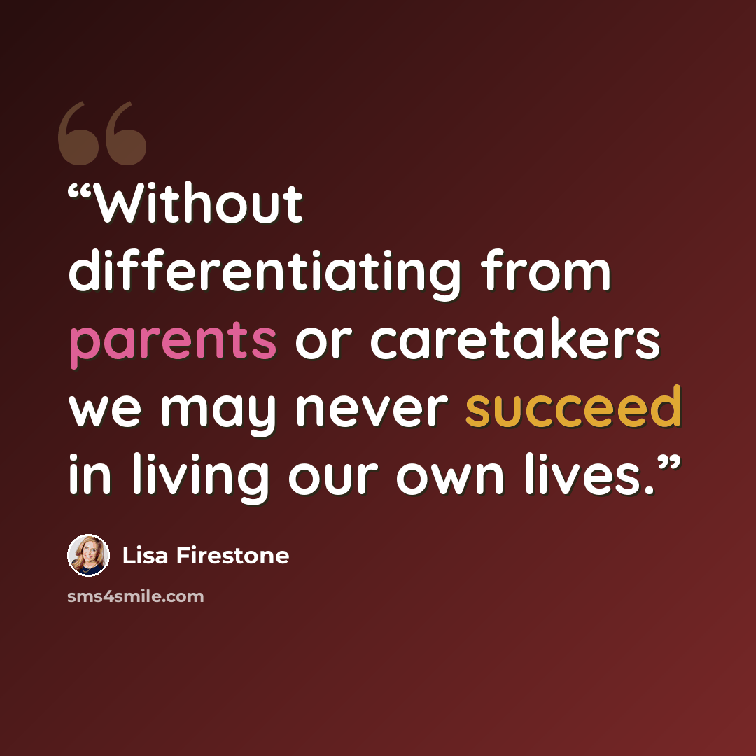 “Without differentiating from parents or caretakers we may never succeed in living our own lives.” quote by Lisa Firestone