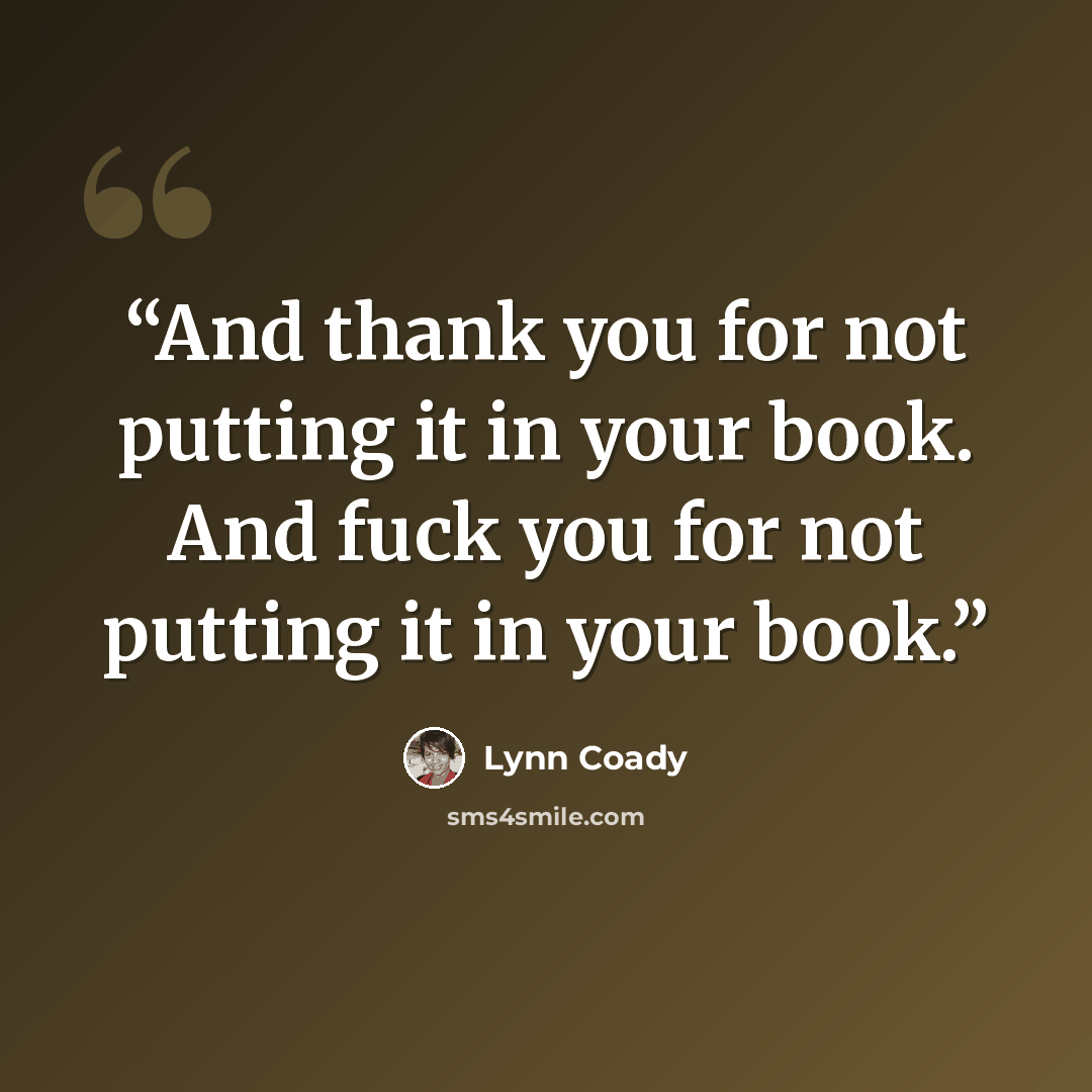 “And thank you for not putting it in your book. And fuck you for not putting it in your book.” quote by Lynn Coady