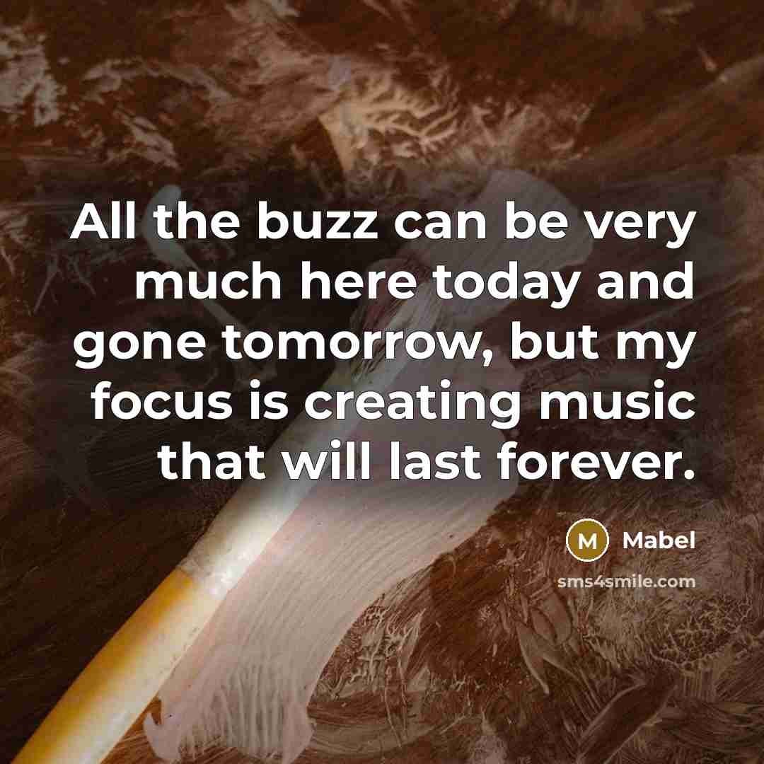 “All the buzz can be very much here today and gone tomorrow, but my focus is creating music that will last forever.” quote by Mabel