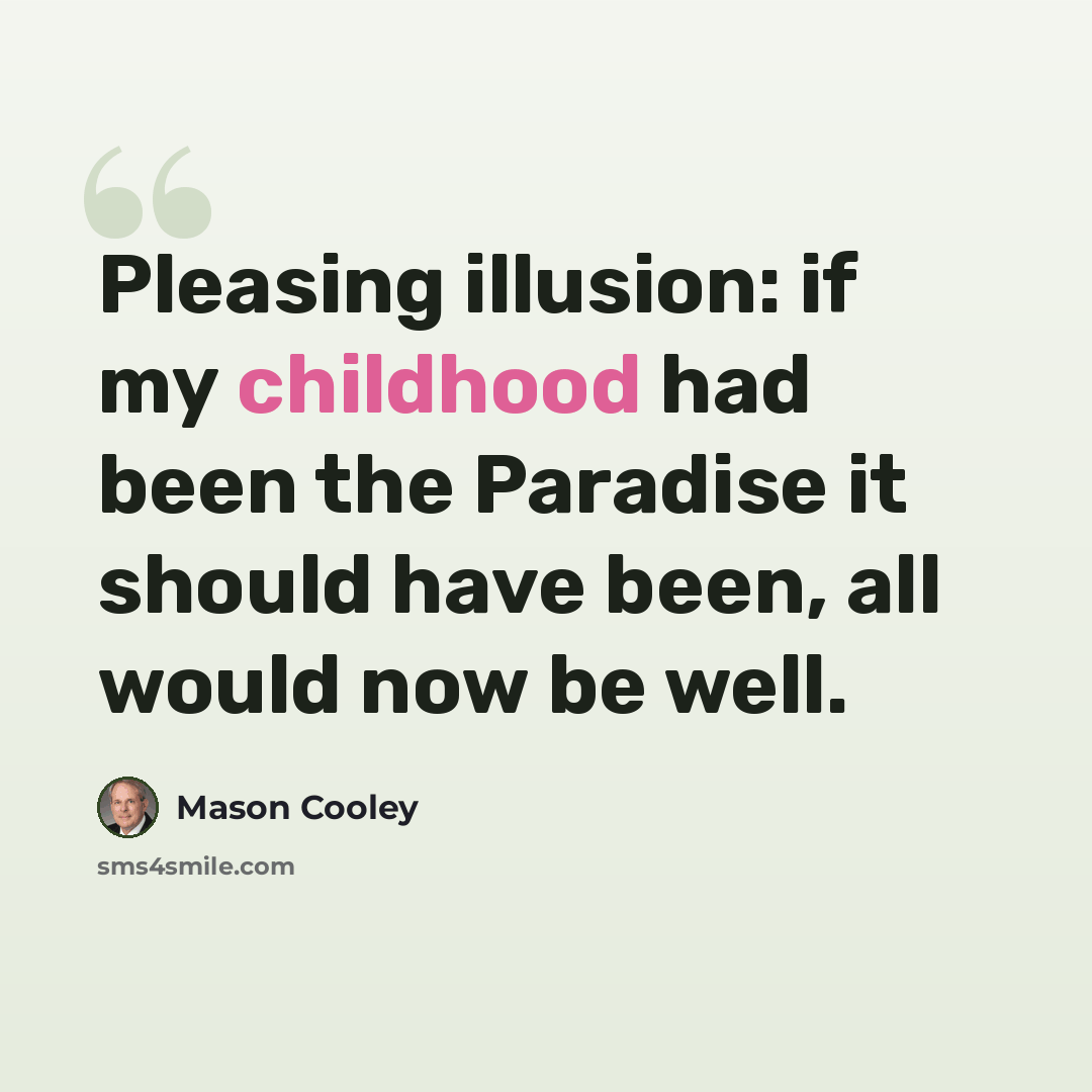 “Pleasing illusion: if my childhood had been the Paradise it should have been, all would now be well.” quote by Mason Cooley