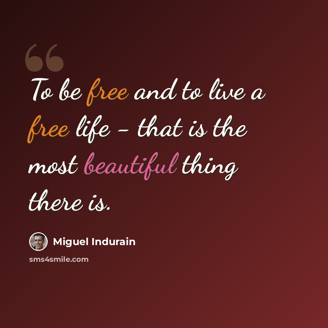“To be free and to live a free life - that is the most beautiful thing there is.” quote by Miguel Indurain