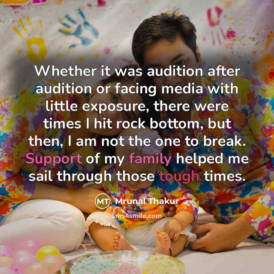 “Whether it was audition after audition or facing media with little exposure, there were times I hit rock bottom, but then, I am not the one to break. Support of my family helped me sail through those tough times.” quote by Mrunal Thakur