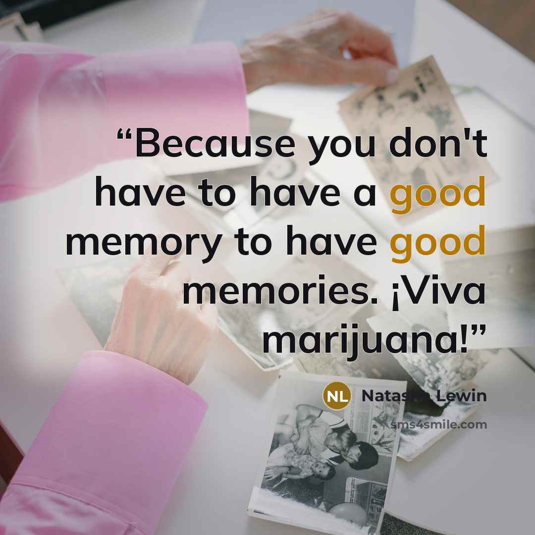 “Because you don't have to have a good memory to have good memories. ¡Viva marijuana!” quote by Natasha Lewin