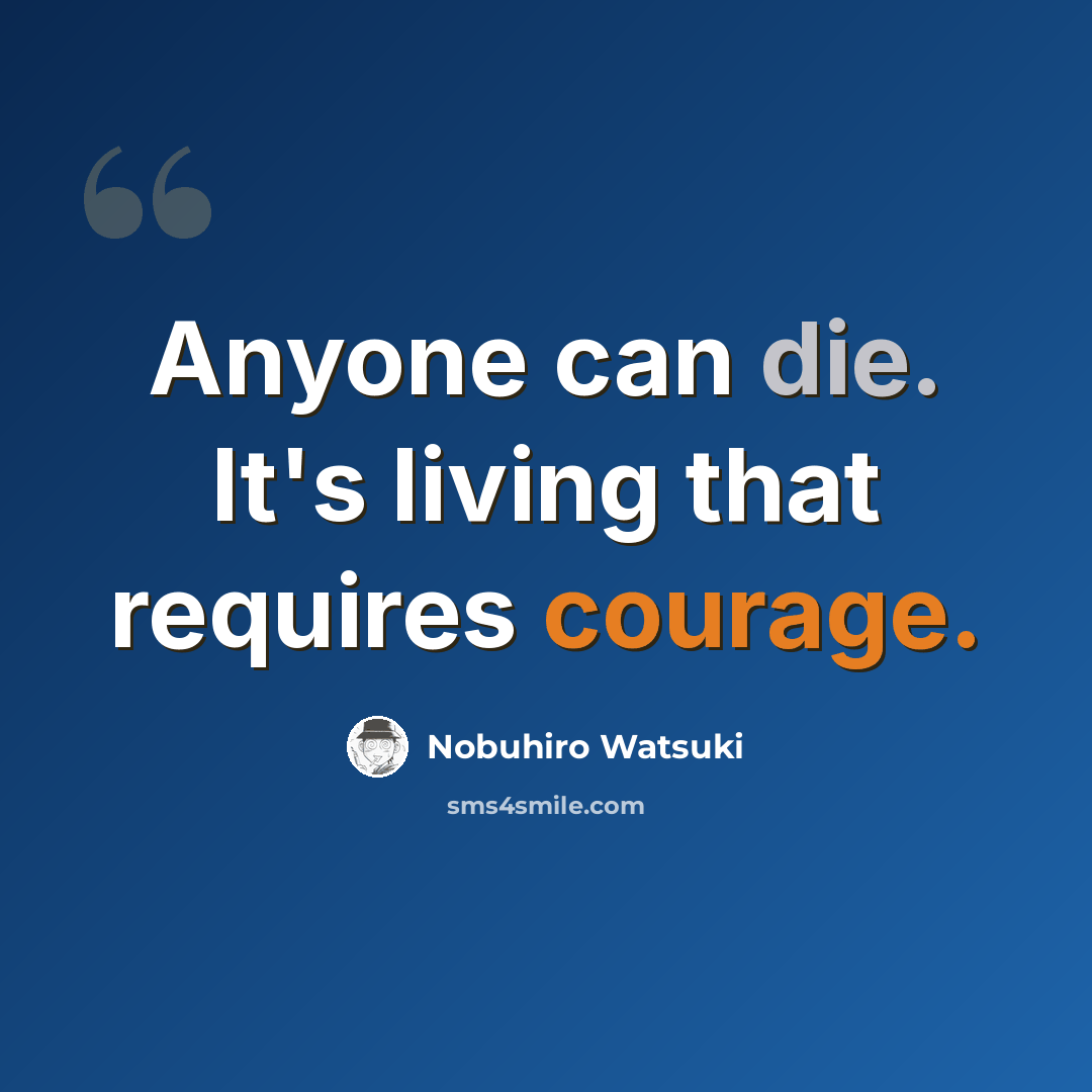 “Anyone can die. It's living that requires courage.” quote by Nobuhiro Watsuki