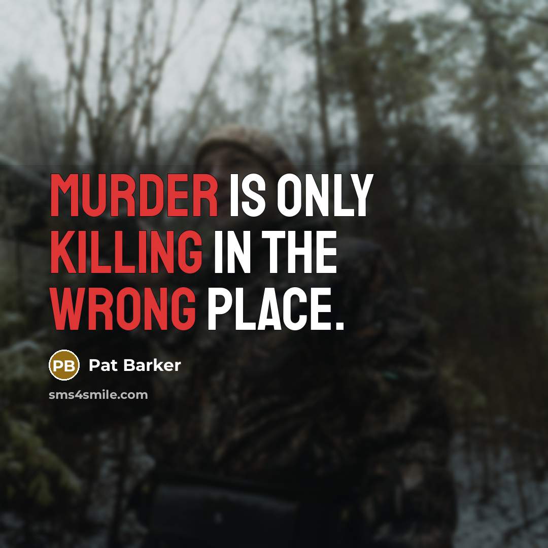 “Murder is only killing in the wrong place.” quote by Pat Barker