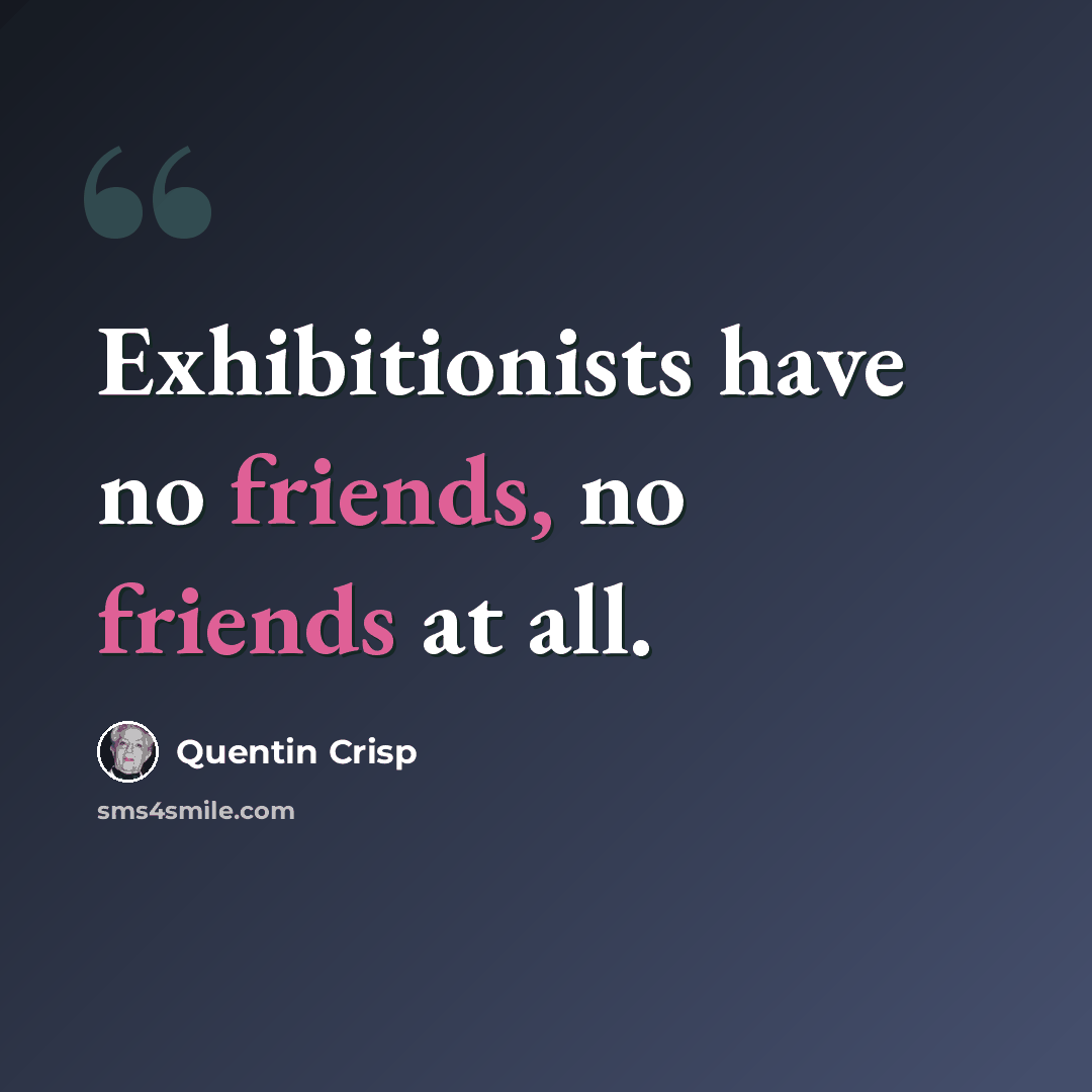 “Exhibitionists have no friends, no friends at all.” quote by Quentin Crisp