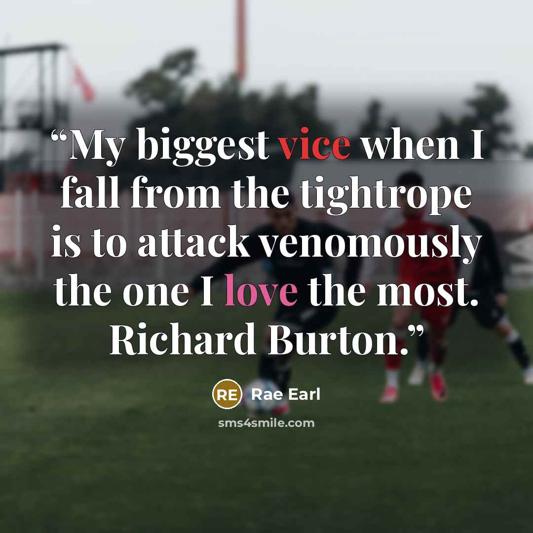 “My biggest vice when I fall from the tightrope is to attack venomously the one I love the most. Richard Burton.” quote by Rae Earl