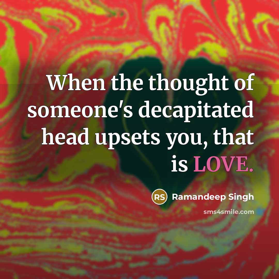 “When the thought of someone's decapitated head upsets you, that is LOVE.” quote by Ramandeep Singh