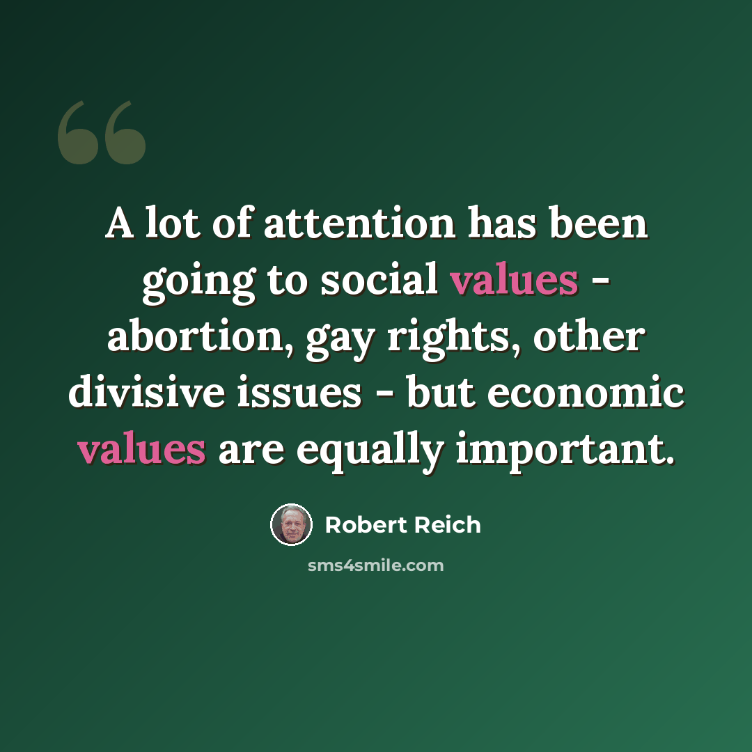 “A lot of attention has been going to social values - abortion, gay rights, other divisive issues - but economic values are equally important.” quote by Robert Reich
