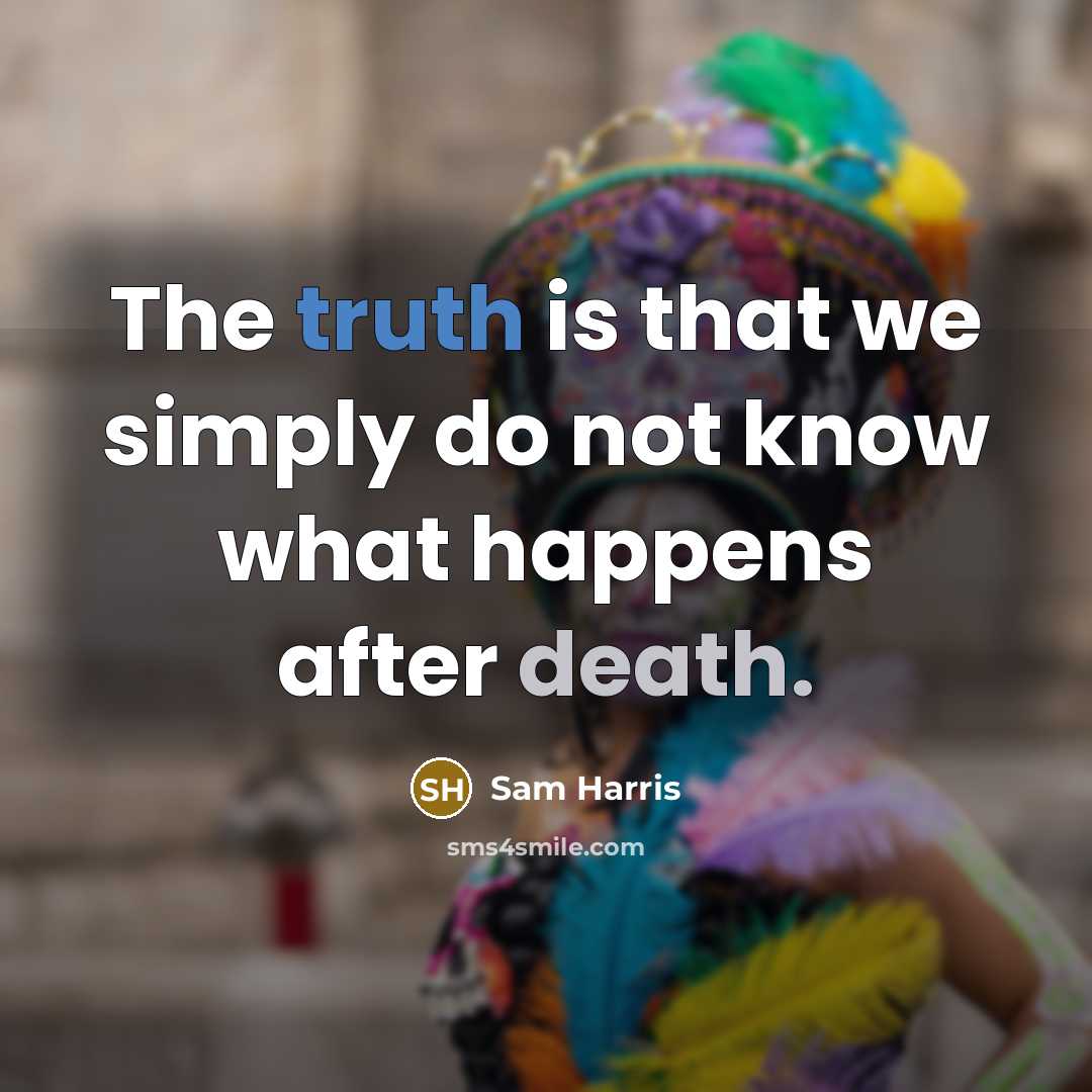 “The truth is that we simply do not know what happens after death.” quote by Sam Harris