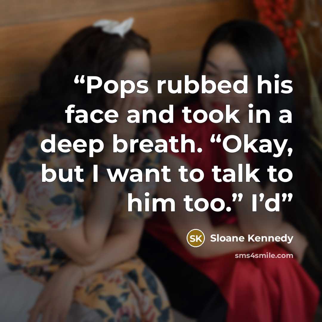 “Pops rubbed his face and took in a deep breath. “Okay, but I want to talk to him too.” I’d” quote by Sloane Kennedy