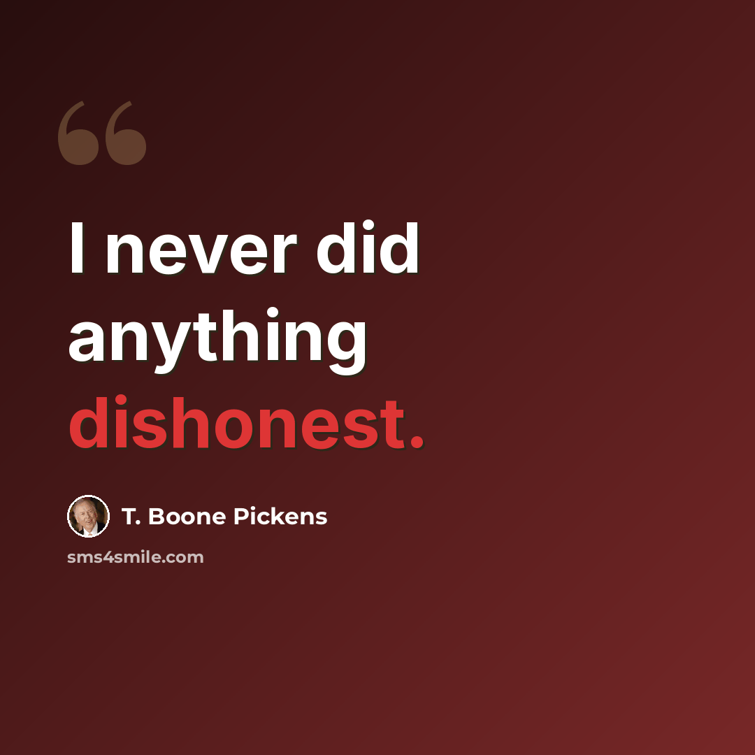 “I never did anything dishonest.” quote by T. Boone Pickens