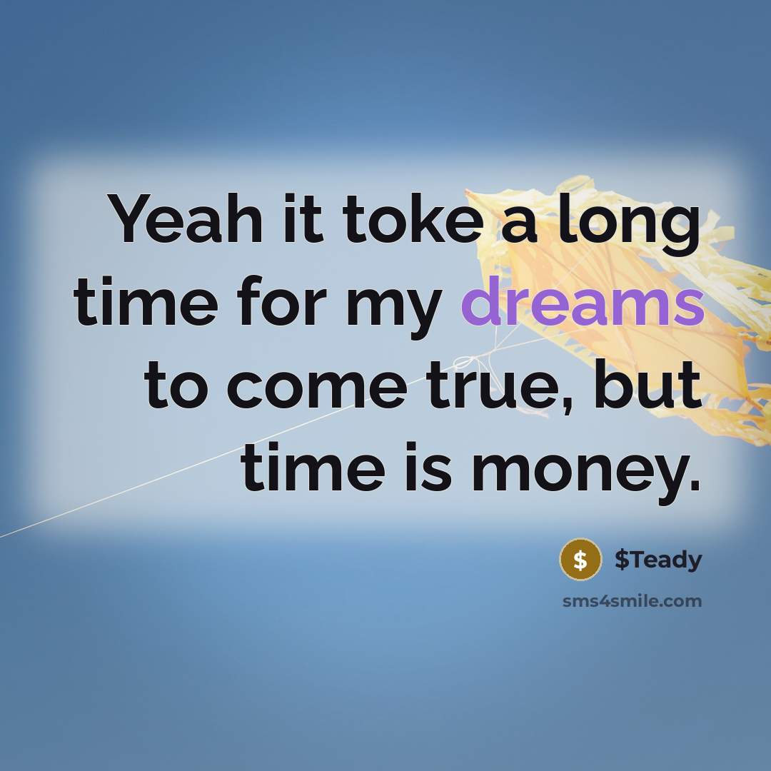 “Yeah it toke a long time for my dreams to come true, but time is money.” quote by $Teady